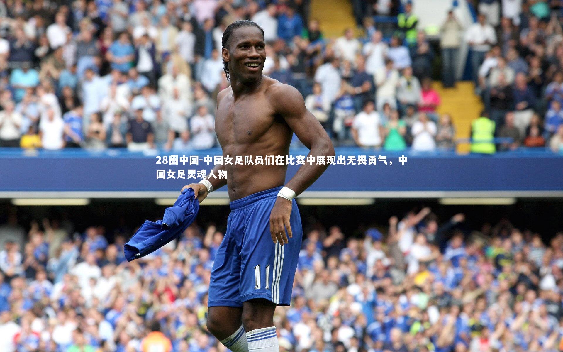 中国女足队员们在比赛中展现出无畏勇气，中国女足灵魂人物