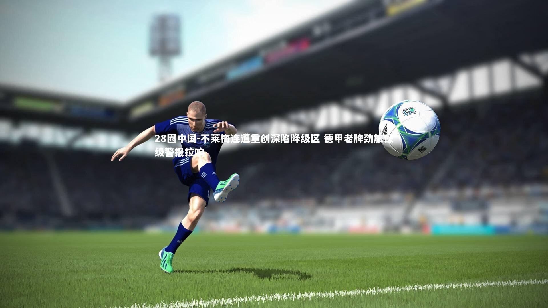 28圈中国-不莱梅连遭重创深陷降级区 德甲老牌劲旅保级警报拉响