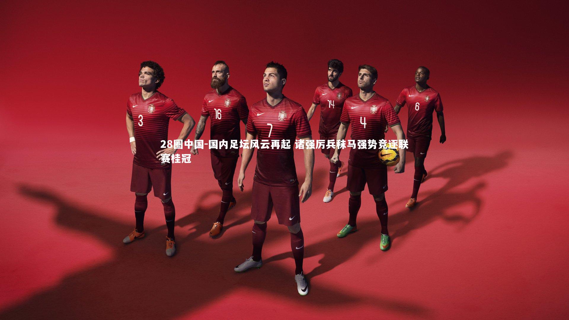 28圈中国-国内足坛风云再起 诸强厉兵秣马强势竞逐联赛桂冠