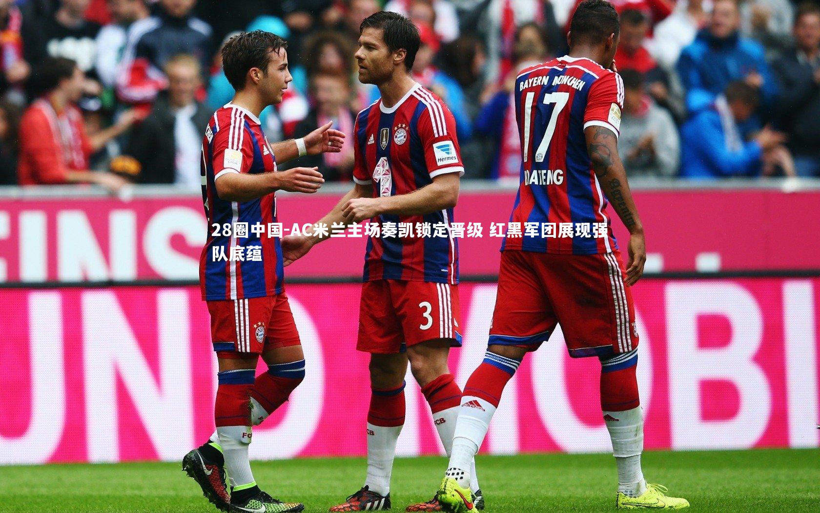 AC米兰主场奏凯锁定晋级 红黑军团展现强队底蕴